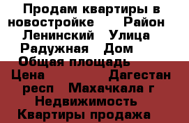 Продам квартиры в новостройке!!! › Район ­ Ленинский › Улица ­ Радужная › Дом ­ 1 › Общая площадь ­ 47 › Цена ­ 987 000 - Дагестан респ., Махачкала г. Недвижимость » Квартиры продажа   